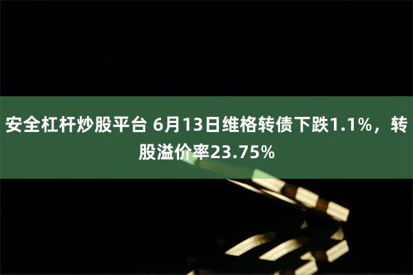 安全杠杆炒股平台 6月13日维格转债下跌1.1%，转股溢价率23.75%