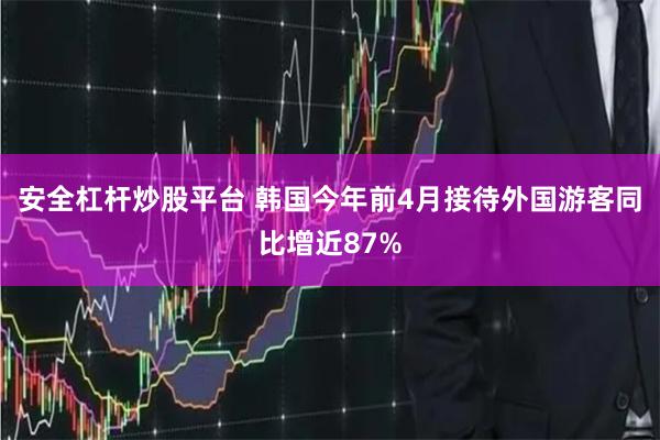 安全杠杆炒股平台 韩国今年前4月接待外国游客同比增近87%