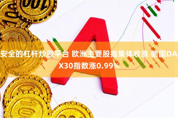 安全的杠杆炒股平台 欧洲主要股指集体收涨 德国DAX30指数涨0.99%