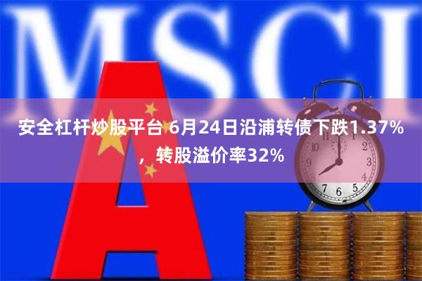 安全杠杆炒股平台 6月24日沿浦转债下跌1.37%，转股溢价率32%