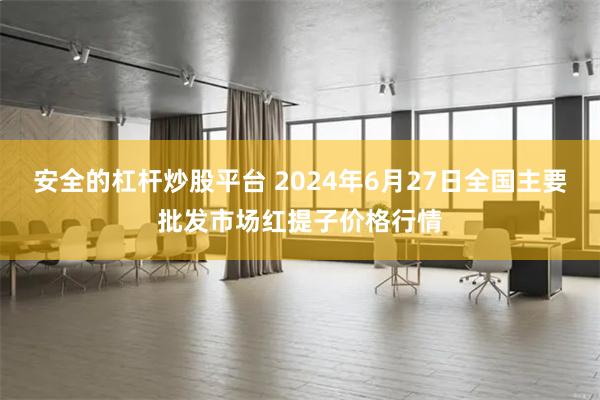 安全的杠杆炒股平台 2024年6月27日全国主要批发市场红提子价格行情