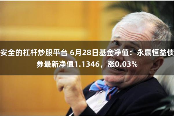 安全的杠杆炒股平台 6月28日基金净值：永赢恒益债券最新净值1.1346，涨0.03%