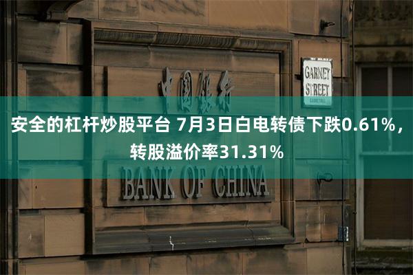 安全的杠杆炒股平台 7月3日白电转债下跌0.61%，转股溢价率31.31%