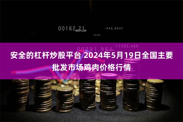 安全的杠杆炒股平台 2024年5月19日全国主要批发市场鸡肉价格行情