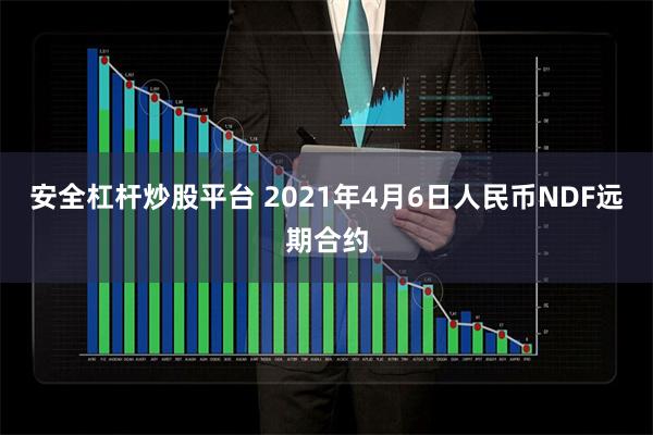 安全杠杆炒股平台 2021年4月6日人民币NDF远期合约