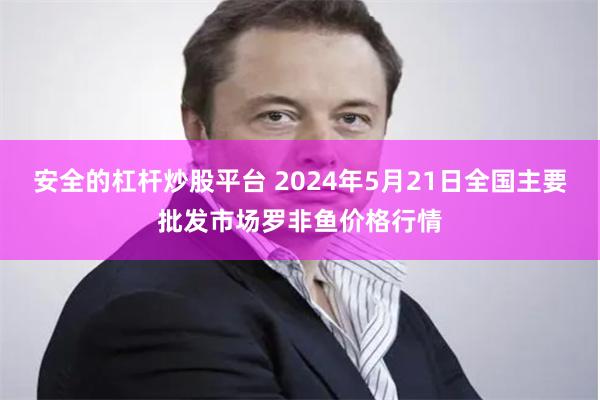 安全的杠杆炒股平台 2024年5月21日全国主要批发市场罗非鱼价格行情