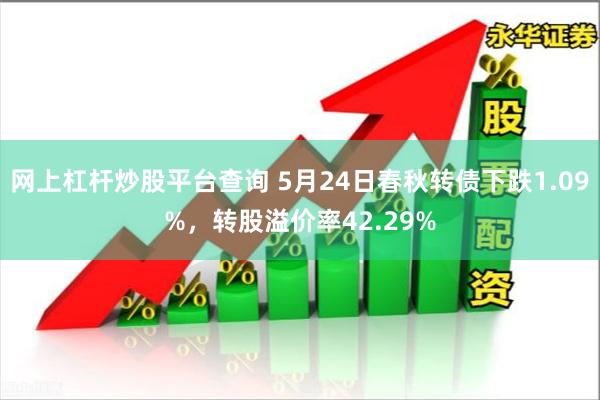 网上杠杆炒股平台查询 5月24日春秋转债下跌1.09%，转股溢价率42.29%