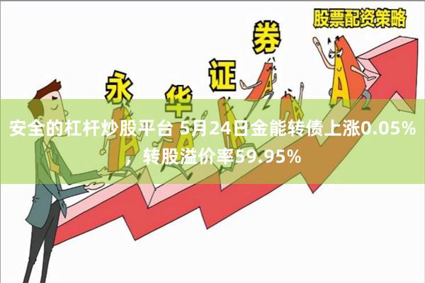 安全的杠杆炒股平台 5月24日金能转债上涨0.05%，转股溢价率59.95%