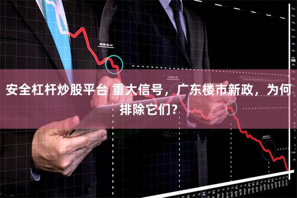 安全杠杆炒股平台 重大信号，广东楼市新政，为何排除它们？