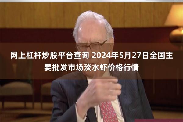 网上杠杆炒股平台查询 2024年5月27日全国主要批发市场淡水虾价格行情