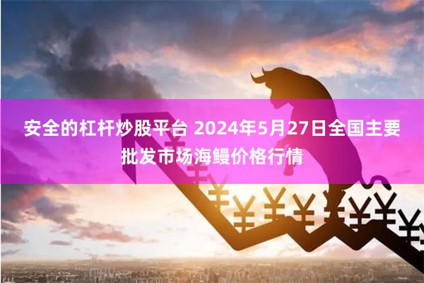 安全的杠杆炒股平台 2024年5月27日全国主要批发市场海鳗价格行情