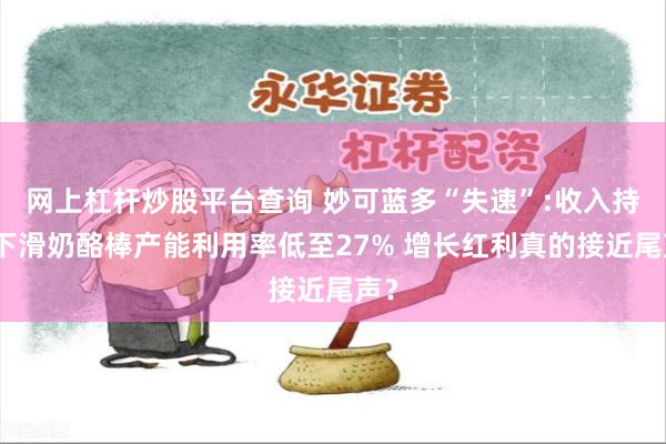 网上杠杆炒股平台查询 妙可蓝多“失速”:收入持续下滑奶酪棒产能利用率低至27% 增长红利真的接近尾声？