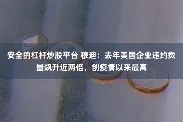 安全的杠杆炒股平台 穆迪：去年美国企业违约数量飙升近两倍，创疫情以来最高