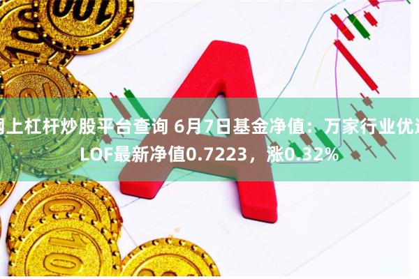 网上杠杆炒股平台查询 6月7日基金净值：万家行业优选LOF最新净值0.7223，涨0.32%