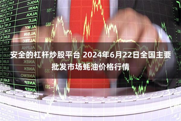 安全的杠杆炒股平台 2024年6月22日全国主要批发市场蚝油价格行情