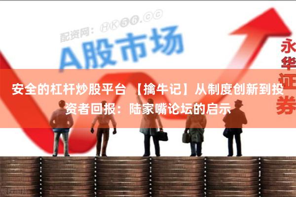 安全的杠杆炒股平台 【擒牛记】从制度创新到投资者回报：陆家嘴论坛的启示