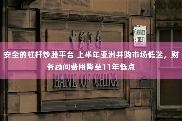 安全的杠杆炒股平台 上半年亚洲并购市场低迷，财务顾问费用降至11年低点