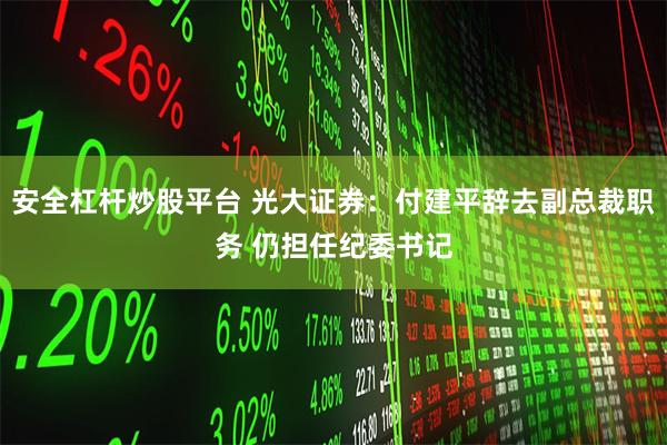安全杠杆炒股平台 光大证券：付建平辞去副总裁职务 仍担任纪委书记