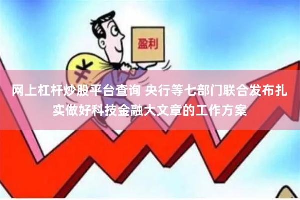 网上杠杆炒股平台查询 央行等七部门联合发布扎实做好科技金融大文章的工作方案