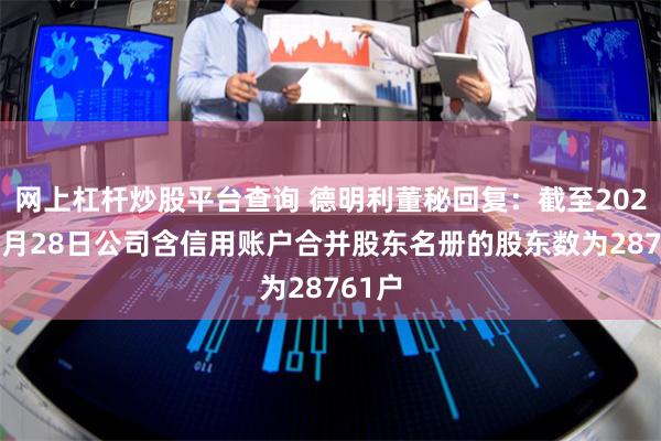 网上杠杆炒股平台查询 德明利董秘回复：截至2024年6月28日公司含信用账户合并股东名册的股东数为28761户