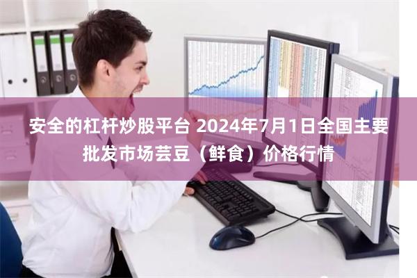 安全的杠杆炒股平台 2024年7月1日全国主要批发市场芸豆（鲜食）价格行情