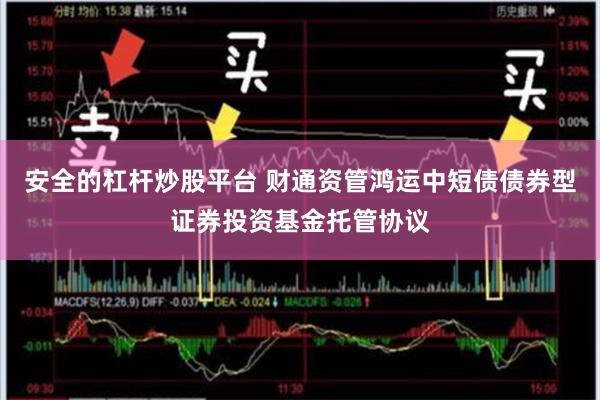 安全的杠杆炒股平台 财通资管鸿运中短债债券型证券投资基金托管协议