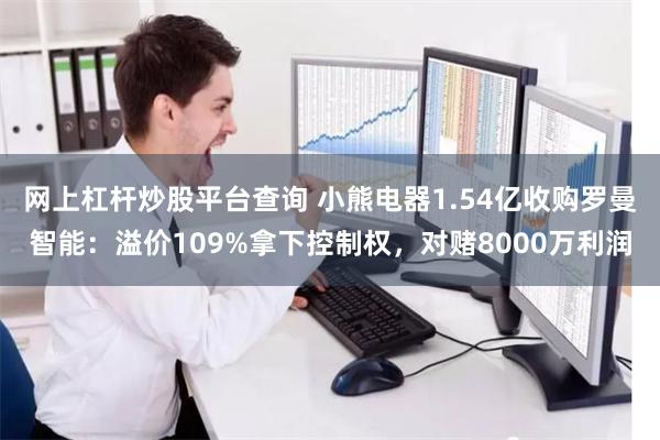 网上杠杆炒股平台查询 小熊电器1.54亿收购罗曼智能：溢价109%拿下控制权，对赌8000万利润