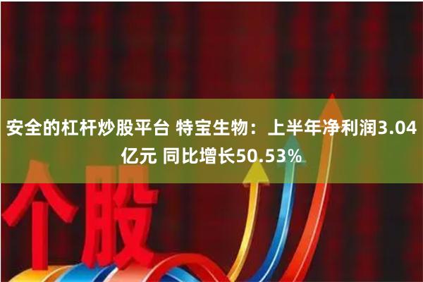 安全的杠杆炒股平台 特宝生物：上半年净利润3.04亿元 同比增长50.53%