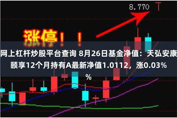 网上杠杆炒股平台查询 8月26日基金净值：天弘安康颐享12个月持有A最新净值1.0112，涨0.03%