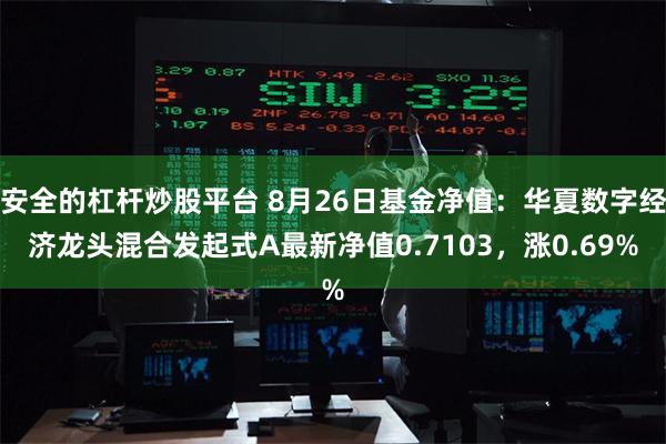 安全的杠杆炒股平台 8月26日基金净值：华夏数字经济龙头混合发起式A最新净值0.7103，涨0.69%