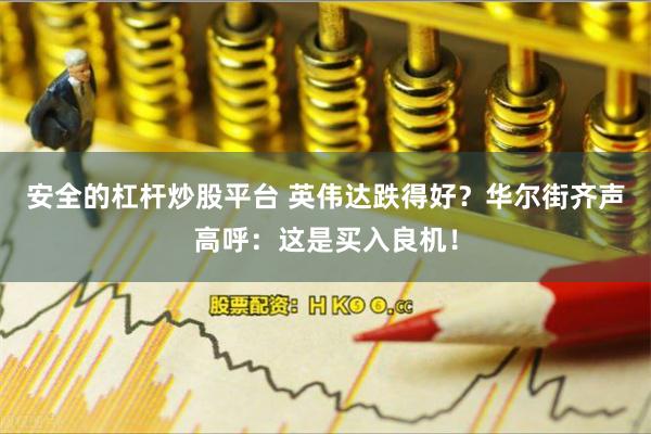 安全的杠杆炒股平台 英伟达跌得好？华尔街齐声高呼：这是买入良机！