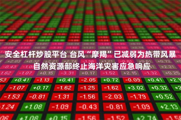 安全杠杆炒股平台 台风“摩羯”已减弱为热带风暴 自然资源部终止海洋灾害应急响应