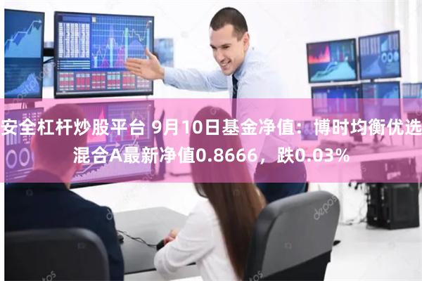 安全杠杆炒股平台 9月10日基金净值：博时均衡优选混合A最新净值0.8666，跌0.03%