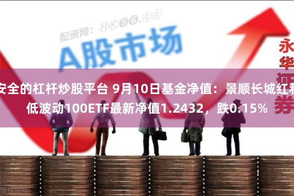 安全的杠杆炒股平台 9月10日基金净值：景顺长城红利低波动100ETF最新净值1.2432，跌0.15%