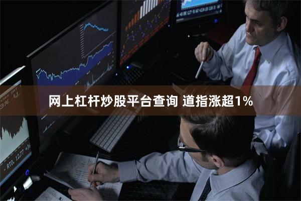 网上杠杆炒股平台查询 道指涨超1%