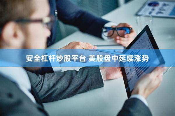 安全杠杆炒股平台 美股盘中延续涨势