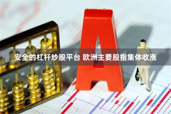 安全的杠杆炒股平台 欧洲主要股指集体收涨