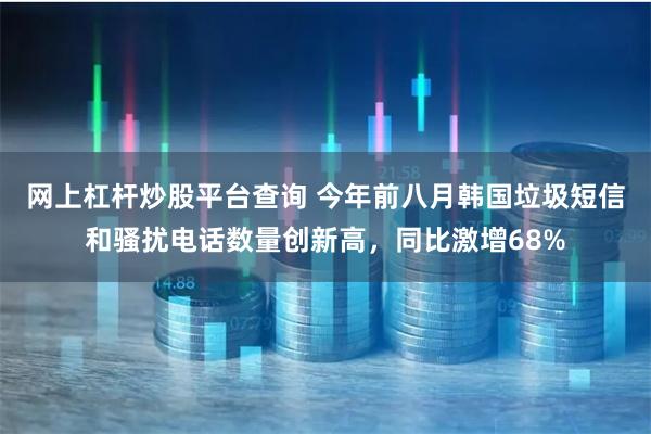 网上杠杆炒股平台查询 今年前八月韩国垃圾短信和骚扰电话数量创新高，同比激增68%