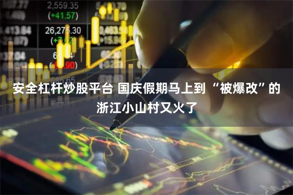安全杠杆炒股平台 国庆假期马上到 “被爆改”的浙江小山村又火了