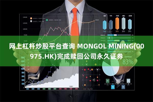 网上杠杆炒股平台查询 MONGOL MINING(00975.HK)完成赎回公司永久证券