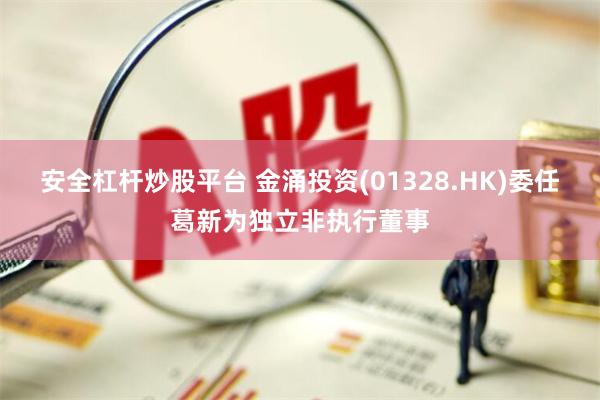 安全杠杆炒股平台 金涌投资(01328.HK)委任葛新为独立非执行董事