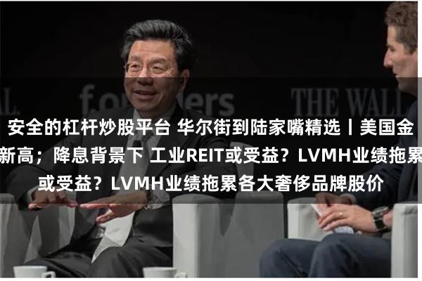 安全的杠杆炒股平台 华尔街到陆家嘴精选丨美国金融股跑赢大盘创下新高；降息背景下 工业REIT或受益？LVMH业绩拖累各大奢侈品牌股价