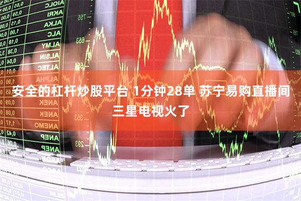 安全的杠杆炒股平台 1分钟28单 苏宁易购直播间三星电视火了