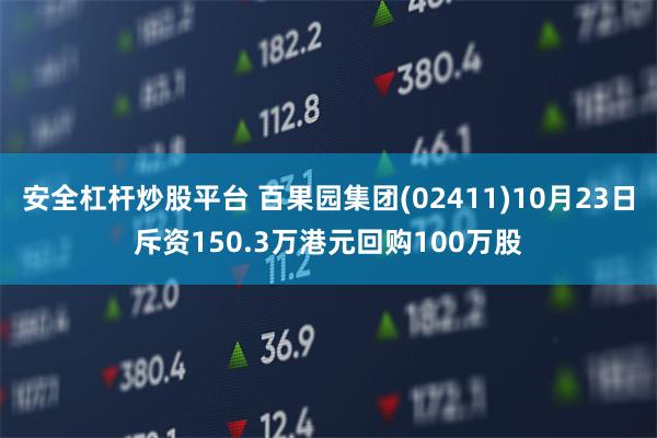 安全杠杆炒股平台 百果园集团(02411)10月23日斥资150.3万港元回购100万股