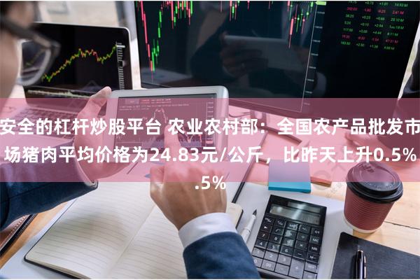 安全的杠杆炒股平台 农业农村部：全国农产品批发市场猪肉平均价格为24.83元/公斤，比昨天上升0.5%
