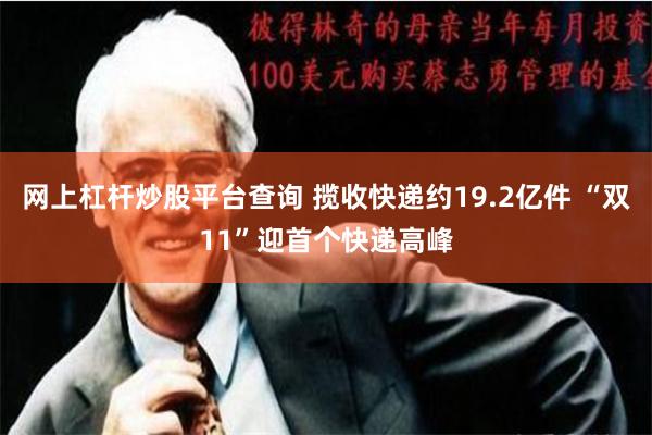 网上杠杆炒股平台查询 揽收快递约19.2亿件 “双11”迎首个快递高峰