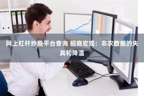 网上杠杆炒股平台查询 招商宏观：非农数据的失真和降温
