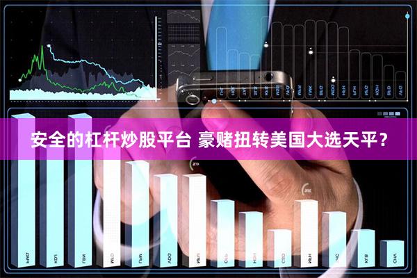 安全的杠杆炒股平台 豪赌扭转美国大选天平？