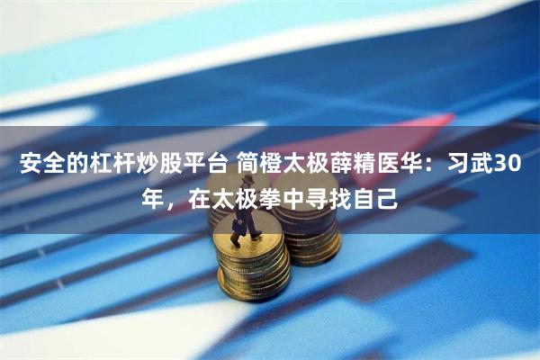 安全的杠杆炒股平台 简橙太极薛精医华：习武30年，在太极拳中寻找自己