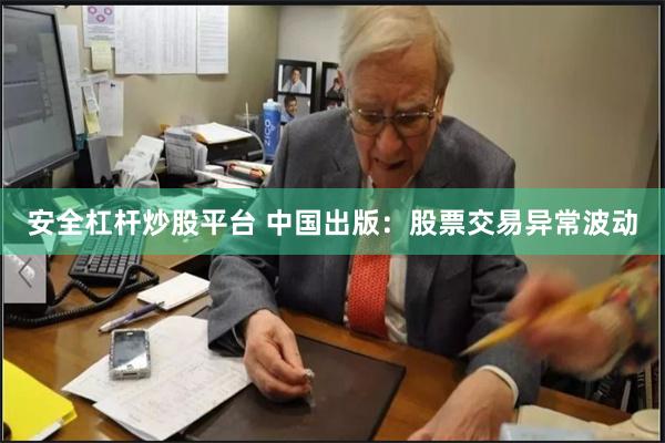 安全杠杆炒股平台 中国出版：股票交易异常波动